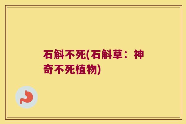 石斛不死(石斛草：神奇不死植物)