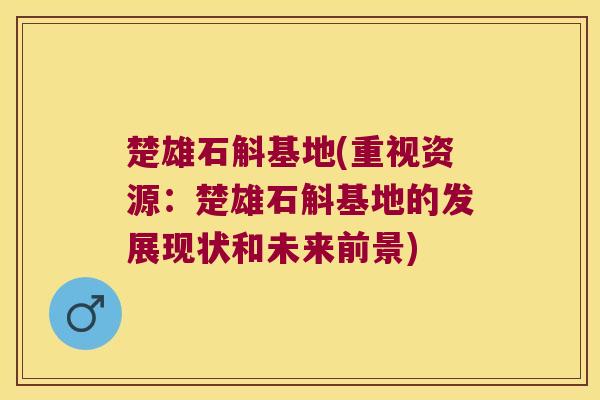 楚雄石斛基地(重视资源：楚雄石斛基地的发展现状和未来前景)