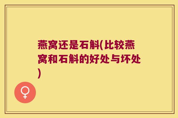 燕窝还是石斛(比较燕窝和石斛的好处与坏处)