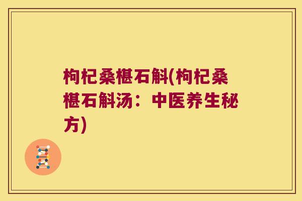 枸杞桑椹石斛(枸杞桑椹石斛汤：中医养生秘方)