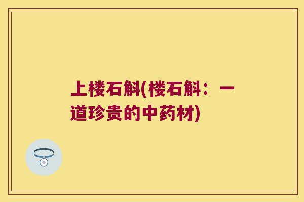 上楼石斛(楼石斛：一道珍贵的中药材)