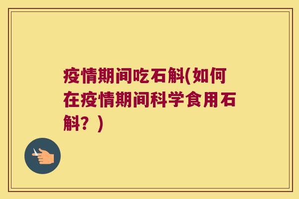 疫情期间吃石斛(如何在疫情期间科学食用石斛？)