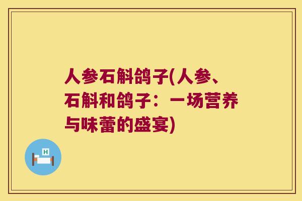 人参石斛鸽子(人参、石斛和鸽子:一场营养与味蕾的盛宴) 人参石斛鸽子(人参、石斛和鸽子:一场营养与味蕾的盛宴)