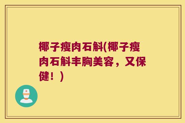 椰子瘦肉石斛(椰子瘦肉石斛丰胸美容，又保健！)