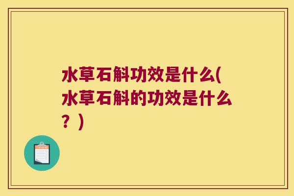 水草石斛功效是什么(水草石斛的功效是什么？)