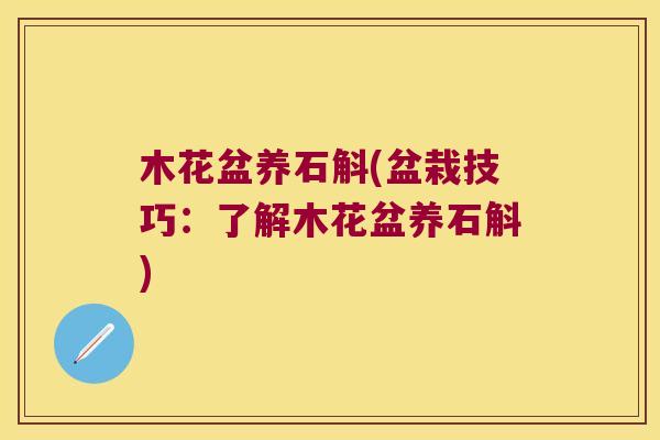 木花盆养石斛(盆栽技巧：了解木花盆养石斛)