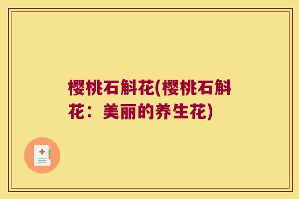 樱桃石斛花(樱桃石斛花：美丽的养生花)