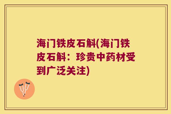 海门铁皮石斛(海门铁皮石斛：珍贵中药材受到广泛关注)
