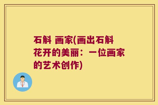 石斛 画家(画出石斛花开的美丽:一位画家的艺术创作) 石斛 画家(画出石斛花开的美丽:一位画家的艺术创作)