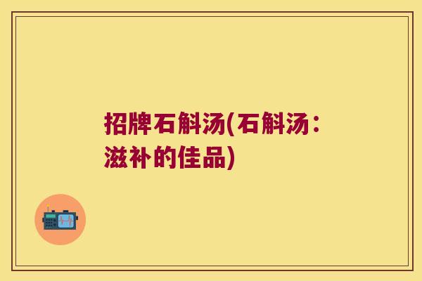 招牌石斛汤(石斛汤：滋补的佳品)