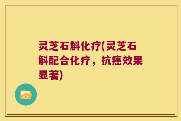 灵芝石斛(灵芝石斛配合,抗效果显著) 灵芝石斛(灵芝石斛配合,抗效果显著)