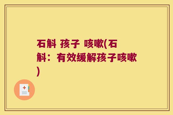 石斛 孩子 咳嗽(石斛：有效缓解孩子咳嗽)