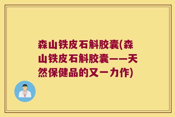 森山铁皮石斛胶囊(森山铁皮石斛胶囊——天然保健品的又一力作)