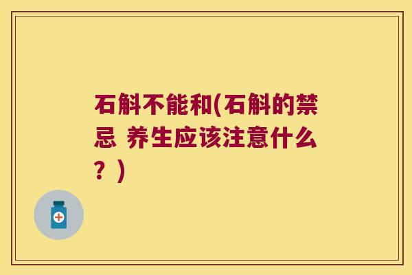 石斛不能和(石斛的禁忌 养生应该注意什么？)