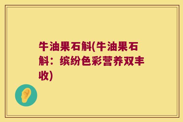 牛油果石斛(牛油果石斛：缤纷色彩营养双丰收)