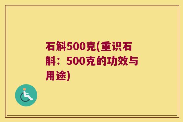 石斛500克(重识石斛：500克的功效与用途)