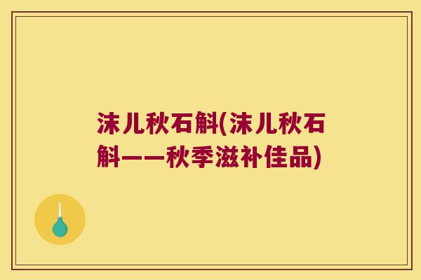 沫儿秋石斛(沫儿秋石斛——秋季滋补佳品)