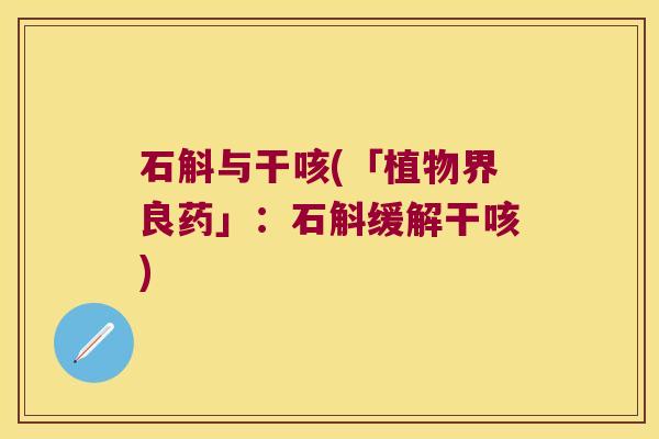 石斛与干咳(「植物界良药」：石斛缓解干咳)