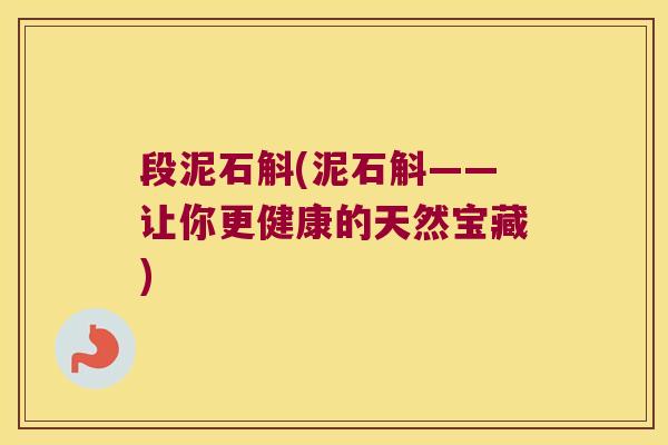 段泥石斛(泥石斛——让你更健康的天然宝藏)