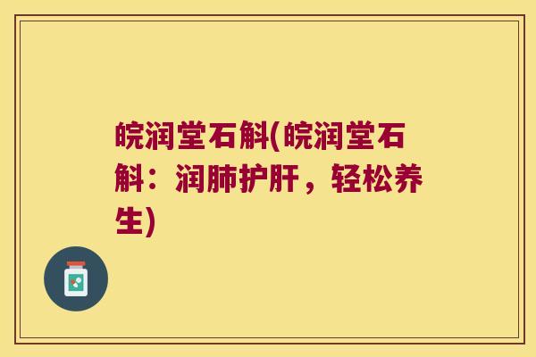 皖润堂石斛(皖润堂石斛:润,轻松养生) 皖润堂石斛(皖润堂石斛:润,轻松养生)