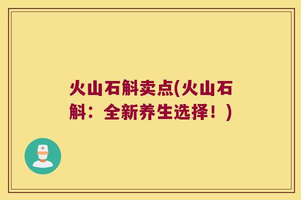 火山石斛卖点(火山石斛：全新养生选择！)