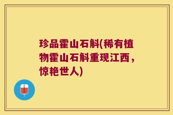 珍品霍山石斛(稀有植物霍山石斛重现江西，惊艳世人)