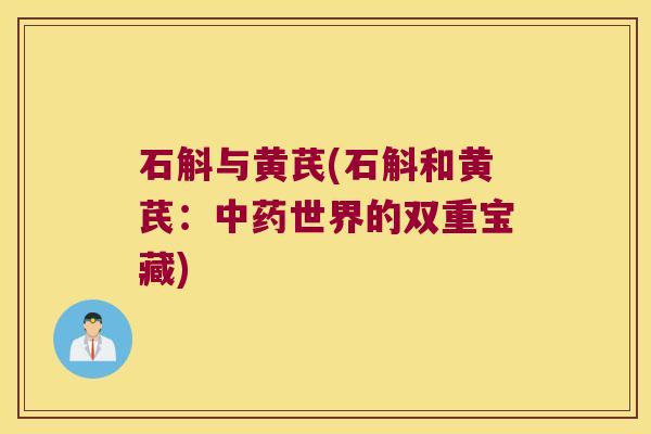 石斛与黄芪(石斛和黄芪：中药世界的双重宝藏)