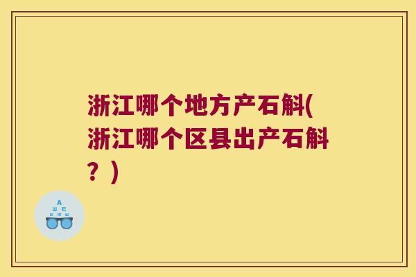 浙江哪个地方产石斛(浙江哪个区县出产石斛？)