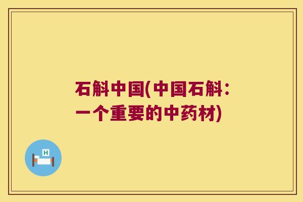 石斛中国(中国石斛：一个重要的材)