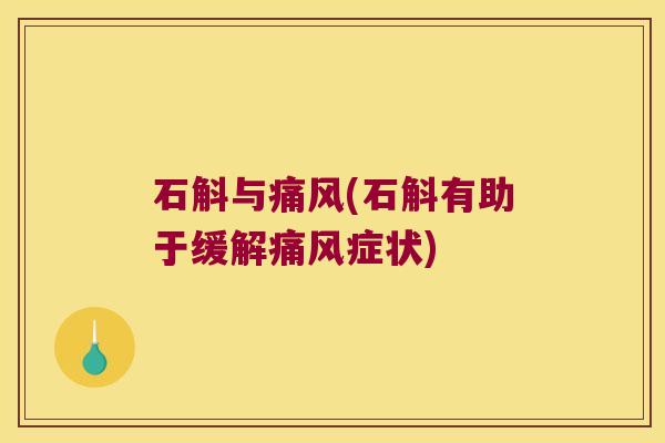 石斛与痛风(石斛有助于缓解痛风症状)