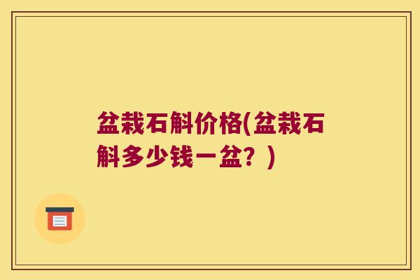 盆栽石斛价格(盆栽石斛多少钱一盆？)