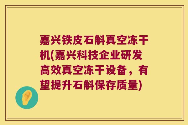 嘉兴铁皮石斛真空冻干机(嘉兴科技企业研发高效真空冻干设备，有望提升石斛保存质量)