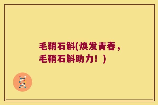 毛鞘石斛(焕发青春，毛鞘石斛助力！)