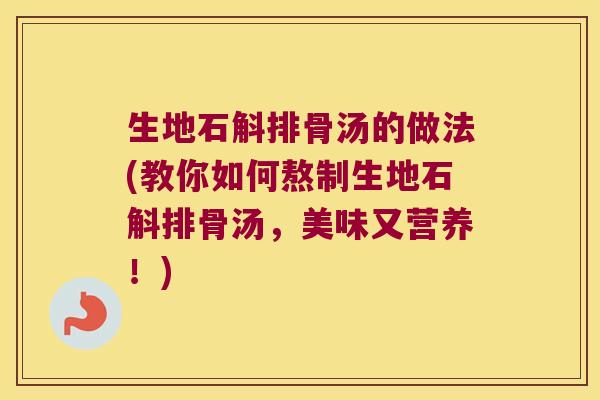生地石斛排骨汤的做法(教你如何熬制生地石斛排骨汤，美味又营养！)