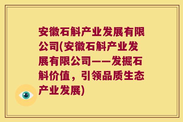 安徽石斛产业发展有限公司(安徽石斛产业发展有限公司——发掘石斛价值，引领品质生态产业发展)