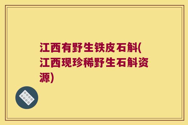 江西有野生铁皮石斛(江西现珍稀野生石斛资源)