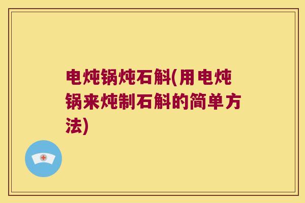 电炖锅炖石斛(用电炖锅来炖制石斛的简单方法)