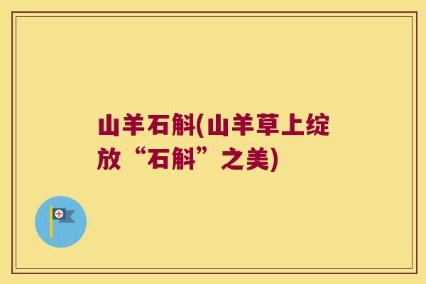 山羊石斛(山羊草上绽放“石斛”之美)