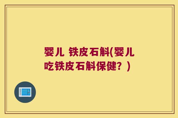 婴儿 铁皮石斛(婴儿吃铁皮石斛保健？)