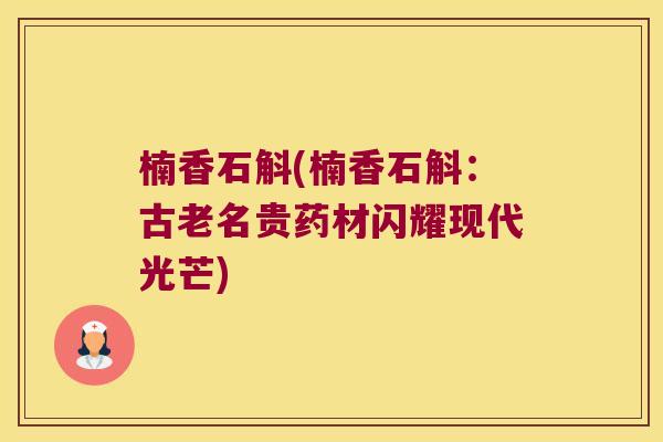 楠香石斛(楠香石斛：古老名贵药材闪耀现代光芒)
