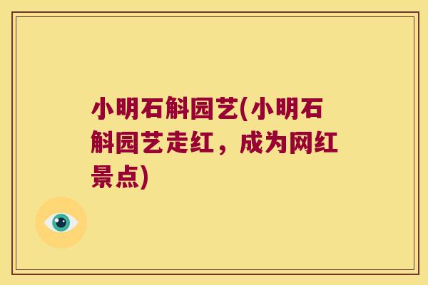 小明石斛园艺(小明石斛园艺走红，成为网红景点)