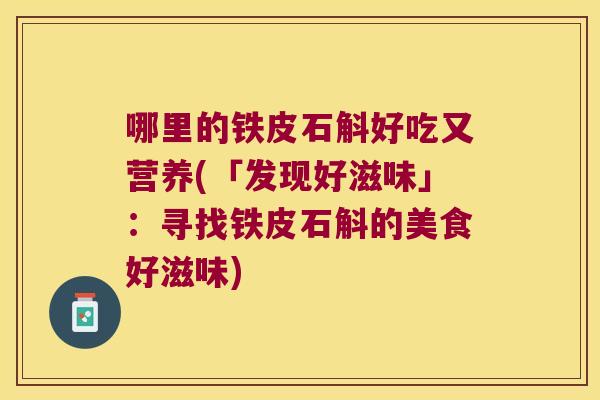 哪里的铁皮石斛好吃又营养(「发现好滋味」：寻找铁皮石斛的美食好滋味)