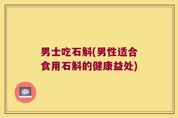 男士吃石斛(男性适合食用石斛的健康益处)