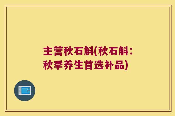 主营秋石斛(秋石斛:秋季养生首选补品) 主营秋石斛(秋石斛:秋季养生首选补品)