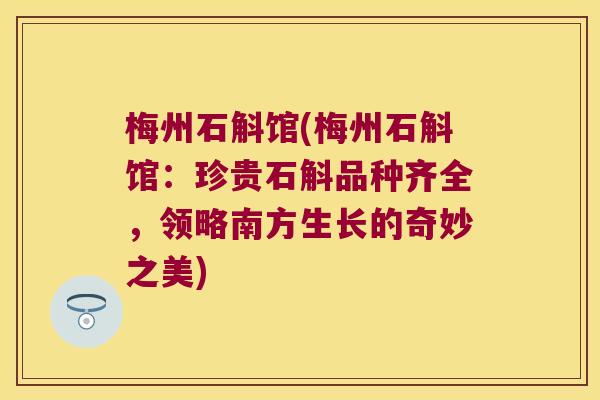 梅州石斛馆(梅州石斛馆：珍贵石斛品种齐全，领略南方生长的奇妙之美)