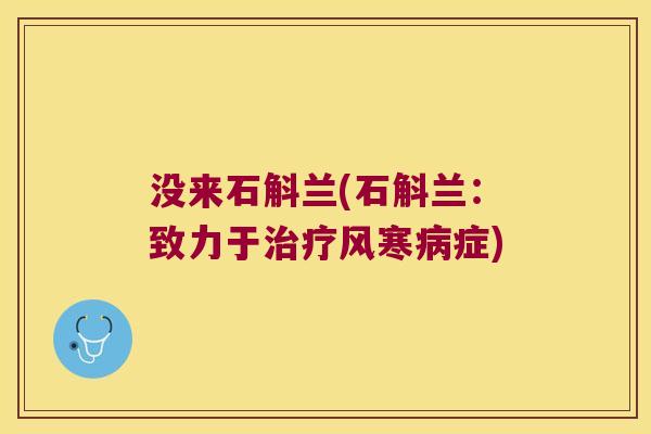 没来石斛兰(石斛兰：致力于风寒症)