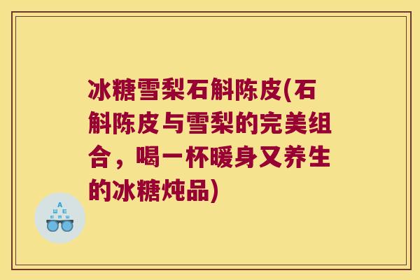 冰糖雪梨石斛陈皮(石斛陈皮与雪梨的完美组合,喝一杯暖身又养生的冰糖炖品) 冰糖雪梨石斛陈皮(石斛陈皮与雪梨的完美组合,喝一杯暖身又养生的冰糖炖品)