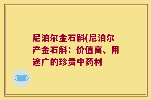 尼泊尔金石斛(尼泊尔产金石斛：价值高、用途广的珍贵中药材