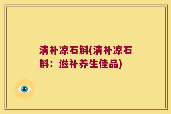 清补凉石斛(清补凉石斛：滋补养生佳品)
