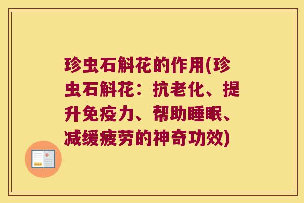 珍虫石斛花的作用(珍虫石斛花：抗老化、提升免疫力、帮助睡眠、减缓疲劳的神奇功效)
